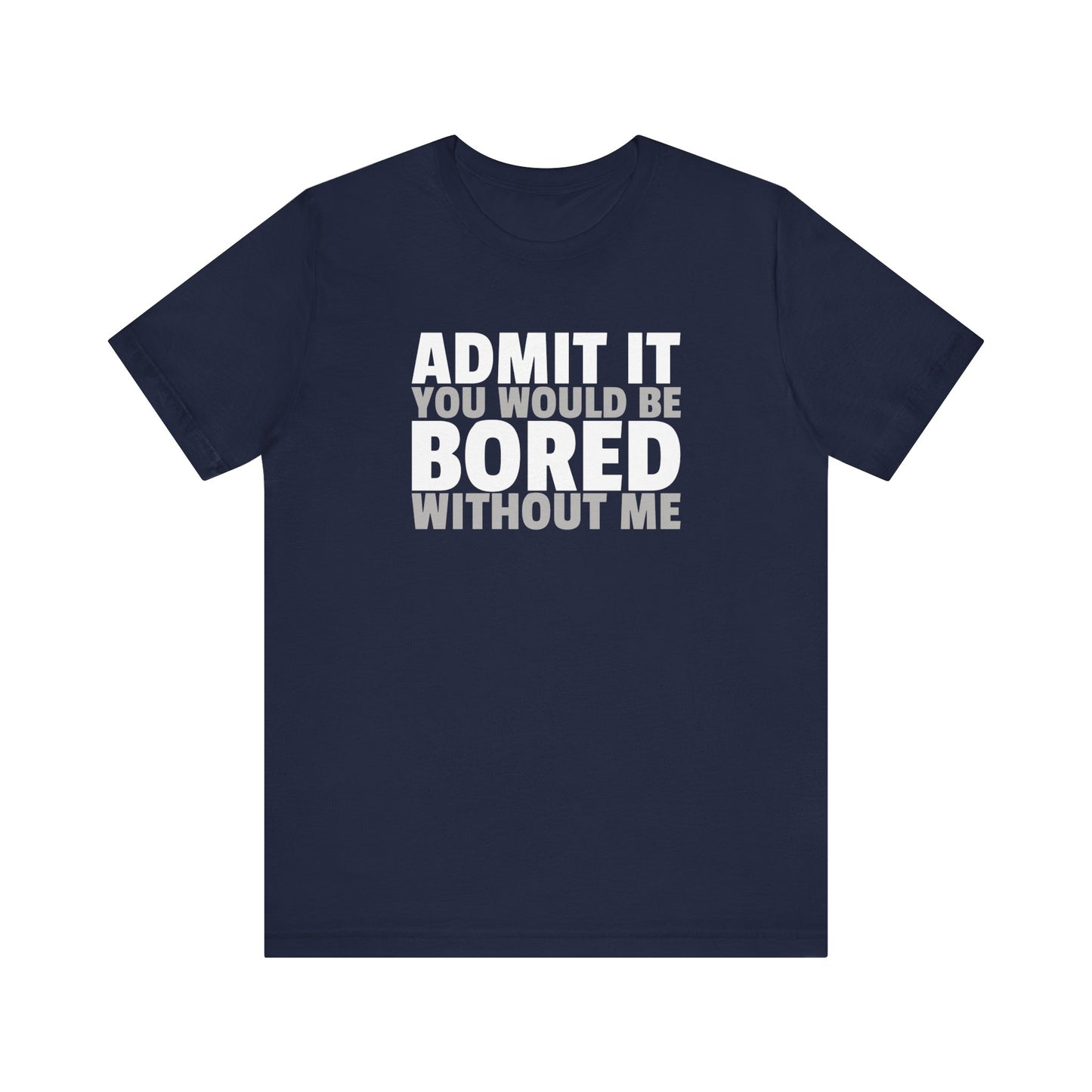 Admit It You Would Be Bored Without Me T-Shirt