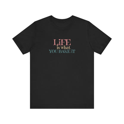 Life Is What You Bake It T-Shirt