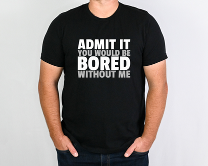 Admit It You Would Be Bored Without Me T-Shirt